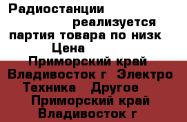 Радиостанции Kenwood TH-K2AT/TH-K4AT реализуется партия товара по низк  › Цена ­ 1 800 - Приморский край, Владивосток г. Электро-Техника » Другое   . Приморский край,Владивосток г.